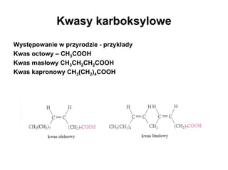 Kwasy karboksylowe
Występowanie w przyrodzie - przykłady
Kwas octowy – CH3COOH
Kwas masłowy CH3CH2CH2COOH
Kwas kapronowy CH3(CH2)4COOH
 