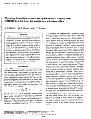 GEOPHYSICS, VOL. 46, NO. 8 (AUGUST 1981): P. 1116-1120, 3 FIGS.
Obtaining three-dimensional velocity information directly from
reflection seismic data: An inverse scattering formalism
A. B. Weglein*, W. E. Boyse*, and J. E. Anderson*
ABSTRACT
We present a formalism for obtaining the subsurface
velocity configurationdirectly from reflection seismic data.
Our approach is to apply the results obtained for inverse
problems in quantum scattering theory to the reflection
seismic problem. In particular, we extend the results of
Moses (1956) for inverse quantum scattering and Razavy
(1975) for the one-dimensional (1-D) identification of the
acoustic wave equation to the problem of identifying the
velocity in the three-dimensional (3-D) acousticwave equa-
tion from boundaryvalue measurements.No a priori knowl-
edge of the subsurfacevelocity is assumedand all refrac-
tion, diffraction, and multiple reflection phenomena are
taken into account. In addition, we explain how the idea of
slant stack in processing seismic data is an important part
of the proposed 3-D inverse scatteringformalism.
INTRODUCTION
It is well known in seismic exploration (see Dobrin, 1976) that
ihe responseof the earth (recordedat or nearthe surfke) to a man-
made impulsive energy source (applied at or near the surface)
characterizesa set of reflection seismic data. This response is a
wave field and should, therefore, be characterizedby a wave equa-
tion or suitablepartial differential equation. The particular partial
differential equationwill naturallydependuponthephysical model
that is assumed for the subsurface (e.g., anelastic, elastic, or
acoustic model). The acoustic model (an elastic model without
shear waves) results in the ordinary three-dimensional (3-D)
(time-dependent) wave equation
v2+ -
1 a2+--co
c2(r) at2 ’
(1)
where + = $ (r, t, rs, t’) is the wave field at observation point
r and time t due to an energy source(shot) located at point r, and
applied at time t’ (see Figure 1). Here c(r) is the local wave
velocity or spatially varying parameter associatedwith the hyper-
bolic system (1). The main objective of this report is to provide a
formalism for identifying the 3-D local velocity or parameter
c(r) directly from reflection seismic data.
By convention, the “forward problem” or forward scattering
problem is defined by specifying a given wave incident upon
someobject with known acousticproperties (e.g., velocity), then
solving for the scatteredwave field. The “inverse problem” or
inverse scattering problem is defined by specifying both the in-
cidentand scatteredwaves, then solving for the acousticproperties
(e.g., velocity) of the scatteringobject. The problem in reflection
seismology of estimating the subsurface velocity configuration
from scattered seismic data is, in the above sense, an inverse
problem. We exploit the inverse scatteringproceduresoriginally
developedin atomic scatteringtheory (Chadanand Sabatier, 1977)
and show how they may be applied to the reflection seismicprob-
lem. Specifically, we apply the mathematical techniquesused in
atomic scatteringfor obtainingthe 3-D potential in the SchrGdinger
equationto the reflection seismic problem, where a 3-D velocity
profile is of interest. In our application of the atomic scattering
techniques to reflection seismology, we have (1) demonstrated
how the mathematics of atomic scattering relates to the physics
of atomic &cattering, and (2) applied the mathematicsof atomic
scatteringto the physics of reflection seismology. For example,
in atomic scatteringtheory, the mathematical solutionsof S&r&
dinger’s equation are based on a physical experiment which
assumesthat the scatteredfield is recorded at a distance very far
from the scattering object. Although this far-field assumptionis
reasonablefor atomic scattering, it is not clear that this is a rea-
sonable assumptionfor reflection seismology. Thus, in applying
the atomic scatteringmathematicsto geophysicalseismicexplora-
tion, we are careful to preserve the under!ying physics of both
atomic scattering and reflection seismology. As part of the pro-
posed formalism, we explain how to modify reflection seismic
data suchthat our mathematics is consistentwith the physics. In
a one-dimensional (1-D) acoustic formulation (Razavy, 1975),
the reflection data can be easily modified. However, in extending
Razavy’s result to three dimensions the necessarymodifications
are more involved.
The plan of this paper is asfollows. In the first sectionwe show
how classic inverse scattering theory could be applied to a fur-
field problem assuming an acoustic model of the subsurface
[refer to equation (l)]. In the second section, we relate the near-
field nature of reflection seismic measurementsto the far-field
assumption inherent in the inverse scattering mathematical
solution.
Manuscriptreceivedby theEditorJuly5, 1979;revisedmanuscriptreceivedSeptember8, 1980.
*Cities ServiceCo., EnergyResourcesGroup,P.0. Box 3908,Tulsa,OK 74102.
0016-8033/81/0801-1116$03.00.0 1981Societyof ExplorationGeophysicists.All rightsreserved.
1116
Downloaded07/22/13to129.7.16.11.RedistributionsubjecttoSEGlicenseorcopyright;seeTermsofUseathttp://library.seg.org/
 
