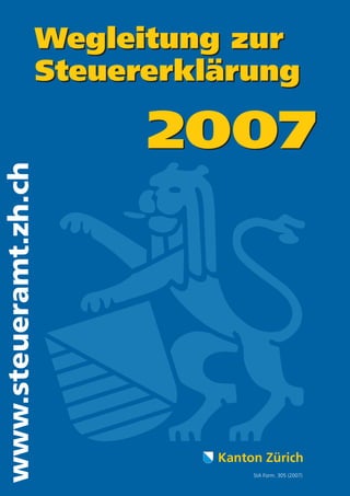 Wegleitung zur
                      Steuererklärung

                            2007
www.steueramt.zh.ch




                                Kanton Zürich
                                     StA Form. 305 (2007)
 