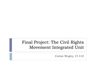 Final Project: The Civil Rights
   Movement Integrated Unit
                Corine Wegley, CI 410
 