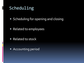 Scheduling

 Scheduling for opening and closing


 Related to employees


 Related to stock


 Accounting period
 