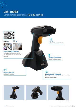 www.mvisia.com.br
PRODUTOS MVISIA WEG | CATÁLOGO DE INFORMAÇÕES 29
Retornar ao Sumário
Pistola Sem Fio
Conexão via Bluetooth
Leitor 1D e 2D Versátil
Lê códigos mal impressos, danifica-
dos, deformados em ângulo e em tela
de celular
1D 2D
Resistência à Impactos
Suporta 50 quedas de até 1,2m de altura no concreto
em cada uma das faces
IP54
Resistente a água e poeira
Bateria Duradoura
Mais de 8 horas de carga
*Imagem meramente ilustrativa
LM-100BT
Leitor de Códigos Manual 1D e 2D sem fio
 