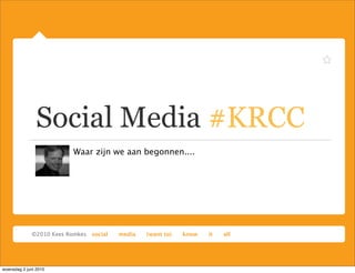 Social Media #KRCC
                       Waar zijn we aan begonnen....




woensdag 2 juni 2010
 