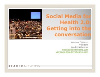 Social Media for
     Health 2.0:
Getting into the
  conversation
               Vanessa DiMauro
                      President
               Leader Networks
        www.leadernetworks.com
   vdimauro@leadernetworks.com
 