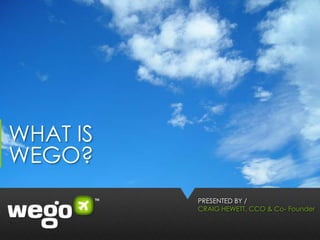 WHAT IS
WEGO?
          PRESENTED BY /
          CRAIG HEWETT, CCO & Co- Founder
 
