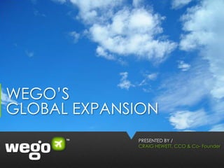 WEGO’S
GLOBAL EXPANSION
             PRESENTED BY /
             CRAIG HEWETT, CCO & Co- Founder
 