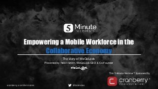 cranberry.com/5minutes #5minutes
This 5 Minute Webinar™ Sponsored By
Empowering a Mobile Workforce in the
Collaborative Economy
The story of WeGoLook
Presented by Robin Smith, WeGoLook CEO & Co-Founder
 