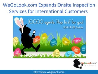 WeGoLook.com Expands Onsite Inspection
  Services for International Customers




            http://www.wegolook.com
 