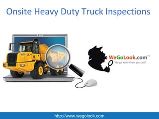 Onsite Heavy Duty Truck Inspections




           http://www.wegolook.com
 