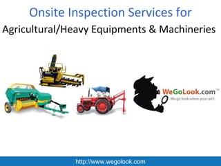Onsite Inspection Services for
Agricultural/Heavy Equipments & Machineries




              http://www.wegolook.com
 