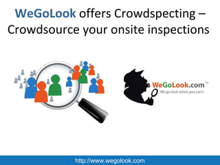 WeGoLook  offers Crowdspecting – Crowdsource your onsite inspections  http://www.wegolook.com 