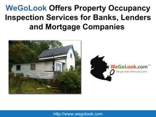 WeGoLook  Offers Property Occupancy Inspection Services for Banks, Lenders and Mortgage Companies  http://www.wegolook.com 