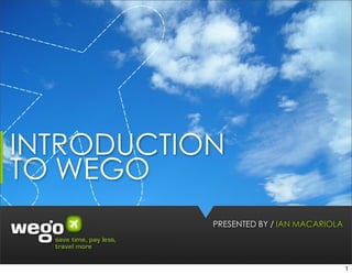 INTRODUCTION
TO WEGO
           PRESENTED BY / IAN MACARIOLA




                                          1
 