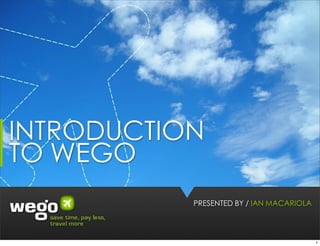 INTRODUCTION
TO WEGO
           PRESENTED BY / IAN MACARIOLA



                                          1
 