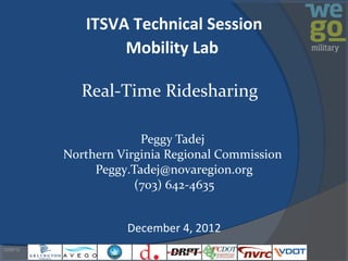 ITSVA Technical Session
                   Mobility Lab

              Real-Time Ridesharing

                        Peggy Tadej
           Northern Virginia Regional Commission
                Peggy.Tadej@novaregion.org
                       (703) 642-4635


                     December 4, 2012
12/05/12
 