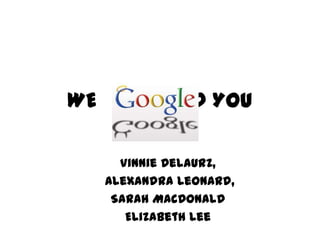 WE               D YOU

       Vinnie Delaurz,
     Alexandra Leonard,
      Sarah MacDonald
        Elizabeth Lee
 