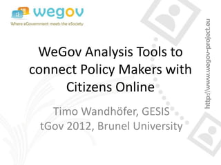 WeGov Analysis Tools to
connect Policy Makers with
     Citizens Online
   Timo Wandhöfer, GESIS
 tGov 2012, Brunel University
 