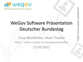 WeGov Software Präsentation
   Deutscher Bundestag
    Timo Wandhöfer, Mark Thamm
 GESIS – Leibniz-Institut für Sozialwissenschaften
                 15.03.2012
 