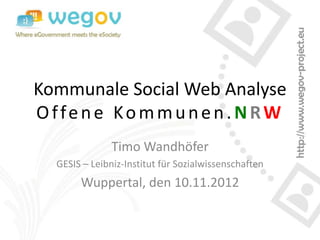 Kommunale Social Web Analyse
Offene Kommunen. NRW
               Timo Wandhöfer
  GESIS – Leibniz-Institut für Sozialwissenschaften
       Wuppertal, den 10.11.2012
 