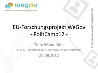 EU-Forschungsprojekt WeGov
      - PolitCamp12 -
              Timo Wandhöfer
 GESIS – Leibniz-Institut für Sozialwissenschaften
                 22.09.2012
 