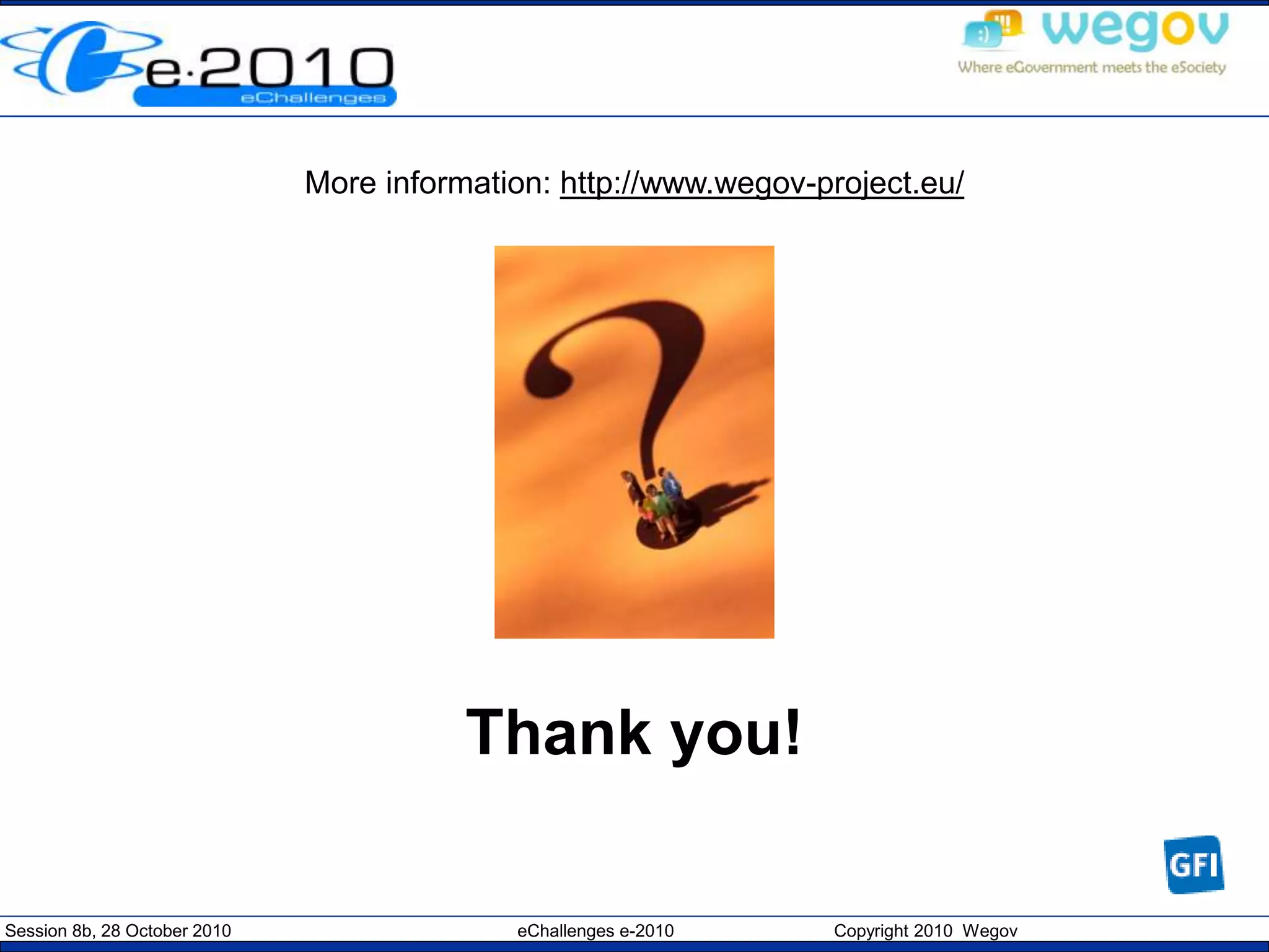 Session 8b, 28 October 2010 eChallenges e-2010 Copyright 2010 Wegov
Thank you!
More information: http://www.wegov-project.eu/
 