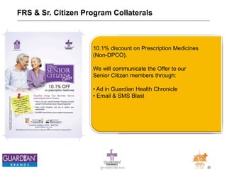 20The Chemists India Trusts
TM
FRS & Sr. Citizen Program Collaterals
10.1% discount on Prescription Medicines
(Non-DPCO).
We will communicate the Offer to our
Senior Citizen members through:
• Ad in Guardian Health Chronicle
• Email & SMS Blast
 