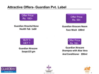 7The Chemists India Trusts
TM
Offer Price
Rs. 59/-
Guardian Xtracare Neem
Face Wash 100ml
Attractive Offers- Guardian Pvt. Label
Offer Price
Rs. 180/-
Guardian Xtravital Bone
Health Tab 1x60
Offer Price
Rs. 59/-
Guardian Xtracare
Shampoo with Aloe Vera
And Conditioner 200ml
BUY 3
GET 1
Guardian Xtracare
Soaps125 gm
 