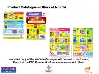 Product Catalogue – Offers of Nov’14 
Laminated copy of the XtraValu Catalogue will be send to each store, 
Keep it at the POS Counter & Inform customers about offers 
The Chemists India Trusts TM 12 
 