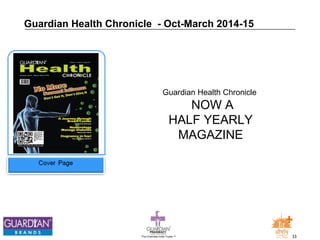 Guardian Health Chronicle - Oct-March 2014-15 
Guardian Health Chronicle 
NOW A 
HALF YEARLY 
MAGAZINE 
The Chemists India Trusts TM 33 
 