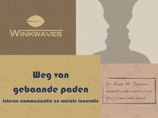 Weg van
                                            Dr René M. Jansen
    gebaande paden                          rene@winkwaves.com
                                            @wijvanwinkwaves
Interne communicatie en sociale innovatie
 
