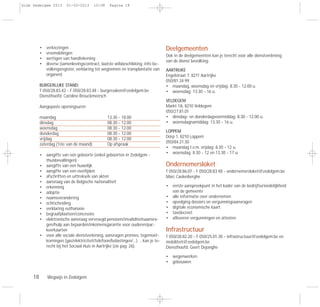 18 Wegwijs in Zedelgem
• verkiezingen
• vreemdelingen
• wettigen van handtekening
• diverse (samenlevingscontract, laatste wilsbeschikking, info be-
volkingsregister, verklaring tot wegnemen en transplantatie van
organen)
BURGERLIJKE STAND:
T 050/28.83.42 - F 050/28.83.48 - burgerzaken@zedelgem.be
Diensthoofd: Caroline Brouckmeersch
Aangepaste openingsuren:
maandag 13.30 - 18.00
dinsdag 08.30 - 12.00
woensdag 08.30 - 12.00
donderdag 08.30 - 12.00
vrijdag 08.30 - 12.00
zaterdag (1ste van de maand) Op afspraak
• aangifte van een geboorte (enkel geboorten in Zedelgem -
thuisbevallingen)
• aangifte van een huwelijk
• aangifte van een overlijden
• afschriften en uittreksels van akten
• aanvraag van de Belgische nationaliteit
• erkenning
• adoptie
• naamsverandering
• echtscheiding
• verklaring euthanasie
• begraafplaatsen/concessies
• elektronische aanvraag vervroegd pensioen/invaliditeitsaanvra-
gen/hulp aan bejaarden/inkomensgarantie voor ouderen/par-
keerkaarten
• voor alle sociale dienstverlening, aanvragen premies, tegemoet-
komingen (gas/elektriciteit/telefoon/belastingen/…) … kan je te-
recht bij het Sociaal Huis in Aartrijke (zie pag. 26).
Deelgemeenten
Ook in de deelgemeenten kan je terecht voor alle dienstverlening
van de dienst bevolking:
AARTRIJKE
Engelstraat 7, 8211 Aartrijke
050/81.34.99
• maandag, woensdag en vrijdag: 8.30 - 12.00 u.
• woensdag: 13.30 - 16 u.
VELDEGEM
Markt 1A, 8210 Veldegem
050/27.81.01
• dinsdag- en donderdagvoormiddag: 8.30 - 12.00 u.
• woensdagnamiddag: 13.30 - 16 u.
LOPPEM
Dorp 1, 8210 Loppem
050/84.21.30
• maandag t.e.m. vrijdag: 8.30 - 12 u.
• woensdag: 8.30 - 12 en 13.30 - 17 u.
Ondernemersloket
T 050/28.86.07 - F 050/28.83.48 - ondernemersloket@zedelgem.be
Marc Caelenberghe
• eerste aanspreekpunt in het kader van de bedrijfsvriendelijkheid
van de gemeente
• alle informatie over ondernemen
• opvolging dossiers en vergunningsaanvragen
• digitale economische kaart
• taxidecreet
• afleveren vergunningen en attesten
Infrastructuur
T 050/28.82.20 - F 050/25.01.30 - infrastructuur@zedelgem.be en
mobiliteit@zedelgem.be
Diensthoofd: Geert Dejonghe
• wegenwerken
• gebouwen
Gids Zedelgem 2013 01-03-2013 10:08 Pagina 18
 