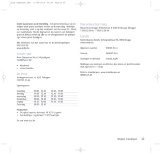 Wegwijs in Zedelgem 33
Gratis busvervoer op de marktdag: het gemeentebestuur van Ze-
delgem biedt gratis openbaar vervoer op de marktdag. Wekelijks
op donderdag vindt er op het marktplein van De Leeuw (St.- Elooi)
een markt plaats. Op die dag kunnen de inwoners van Zedelgem
gratis de Belbus nemen op alle op- en afstapplaatsen die gelegen
zijn binnen groot-Zedelgem.
Alle informatie over het busvervoer en de dienstregelingen:
070/22.02.00
www.delijn.be.
Sesam vzw
Remi Claeysstraat 4b, 8210 Zedelgem
T 0490/56 42 60
• klusdienst
• retoucheatelier
De Post
Snellegemsestraat 26, 8210 Zedelgem
T 022/01.23.45
Openingsuren:
maandag 09.00 - 12.30 13.30 - 17.00
dinsdag 09.00 - 12.30 13.30 - 17.00
woensdag 09.00 - 12.30 13.30 - 17.00
donderdag 09.00 - 12.30 14.30 - 17.00
vrijdag 08.30 - 12.00 13.30 - 17.00
Zaterdag 09.00 - 12.30
Postpunten:
• Octaplus Loppem, Autobaan 19, 8210 Loppem
• Fun Aartrijke, Engelstraat 19, 8211 Aartrijke
Zie ook www.post.be
Dierenbescherming
Blauw Kruis Brugge, Krinkelstraat 4, 8380 Zeebrugge (Brugge)
T 050/32.09.66 - F 050/32.38.96
Eandis
Klantenbureau Eandis: Scheepsdalelaan 56, 8000 Brugge.
www.eandis.be
Algemeen nummer 078/35.35.34
Gasreuk 0800/65.0.65
Storingen en defecten 078/35.35.00
Meldingen van storingen en defecten door doven en slechthorenden:
SMS naar 0477/ 77.70.80
Defecte straatlampen: www.straatlampen.be
0800/6.35.35
Gids Zedelgem 2013 01-03-2013 10:09 Pagina 33
 