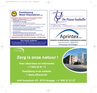 40
Familiezorg
West-Vlaanderen vzw
We hebben alles in huis voor de zorg bij u thuis!
• Gezins- en ouderenzorg door verzorgenden
• Poetsdienst ook met dienstencheques
• Kraamcentrum ‘de wieg’
- zorg aan huis rond zwangerschap en geboorte
- expertisecentrum: info, advies, uitleendienst, workshop voor ouders
• Aanvullende Thuiszorg
thuisoppas en assistentie met vrijwilligers, ook bij personen met
dementie (Camino) en personen met een beperking (OEF!)
• Thuiszorgondersteuning Dementie Foton
informatie, advies en vorming rond dementie, gespreksgroepen,
thuisbegeleiding
• Regionaal Dienstencentrum Zonnewende
info, advies en vorming, ergotherapie aan huis, personenalarm…
• 24u/24 bereikbaar: tel. 050 33 02 70 (bij hoogdringendheid)
Opleiding tot polyvalent verzorgende / zorgkundige
Van harte welkom!
Sint-Rembertlaan 20 - 8820 Torhout - tel. 050 21 41 82
www.familiezorg-wvl.be - torhout@familiezorg-wvl.be
Ieperweg 73, 8210 Loppem
Tel. 050 59 81 35, GSM 0478 45 97 61, RIZIV 5-87856-61-802
Gids Zedelgem 2013 01-03-2013 10:10 Pagina 40
 