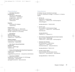 Wegwijs in Zedelgem 41
Ziekenfondsen
• Christelijke Mutualiteit
Hoofdkantoren:
- Oude Burg 19, 8000 Brugge
T 050/44.05.00 - F 050/44.05.21
brugge@cm.be - www.cm.be
- Burg 49, 8820 Torhout
T 050/44.05.00
Regiohuis:
- Groenestraat 90, Zedelgem
T 050/44.05.00
Deelgemeenten:
Loppem: Stationsstraat 19 - 050/44.05.00
Veldegem: Koning Albertstraat 45 (brievenbus)
Aartrijke: Engelstraat 14 (brievenbus)
• Bond Moyson
Afdeling Brugge:
Zilverstraat 43, 8000 Brugge
T 050/44.79.79 - F 050/44.58.19
Afdeling Zedelgem:
Groenestraat 38, 8210 Zedelgem
T 050/20.05.68 - F 050/54.89.29
• West-Vlaams Liberaal Ziekenfonds
Hoofdkantoor:
Revillpark 1, 8000 Brugge
T 050/45.01.00
• Partena-OZV (Onafhankelijk Ziekenfonds Vlaanderen)
Leopold II-laan 22, 8000 Brugge
T 050/33.68.37
brugge@partena-partners.be - www.partena-ziekenfonds.be
• Ziekenfonds EUROMUT
Hoofdkantoor: Generaal Lemanlaan 122, 8310 Brugge
T 050/36.80.90 - F 050/36.80.98
ag.brugge@euromut.be - www.euromut.be
Ziekenhuizen
In Zedelgem zijn geen ziekenhuizen gevestigd.
Er zijn wel 3 ziekenhuizen in Brugge, 1 in Torhout en 1 in Damme
(Sijsele):
• AZ Sint-Jan
Ruddershove 10, 8000 Brugge
T 050/45.21.11 - F 050/45.22.38 - info@azsintjan.be
www.azbrugge.be
Spoedgevallendienst: T 050/45.20.00
• AZ Sint-Lucas
Sint-Lucaslaan 29, 8310 Assebroek-Brugge
T 050/36.91.11 - F 050/37.01.27 - info@stlucas.be
www.stlucas.be
Spoedgevallendienst:
T 050/36.91.12 - F 050/36.91.12
• Sint-Franciscus Xaveriusziekenhuis (De Zwarte Zusters)
Spaanse Loskaai 1, 8000 Brugge
T 050/47.04.70 - F 050/47.04.80 - info@azsintjan.be
• Ziekenhuis Sint-Rembert
Sint-Rembertlaan 21 , 8820 Torhout
T 050/23.21.11 - F 050/23.28.12
info@azstrembert.be - www.azstrembert.be
Spoedgevallendienst: T 050/23.23.01
• AZ Alma Campus Sijsele
Gentse Steenweg 132, 8340 Sijsele-Damme
T 050/72.81.11 - info@azalma.be - www.azalma.be
Spoedgevallendienst: T 050/72.81.00
Gids Zedelgem 2013 01-03-2013 10:10 Pagina 41
 