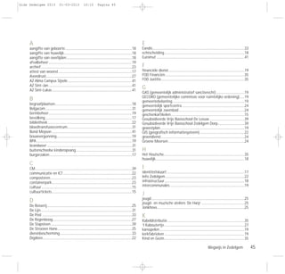 Wegwijs in Zedelgem 45
A
aangifte van geboorte...................................................................................18
aangifte van huwelijk....................................................................................18
aangifte van overlijden.................................................................................18
afvalbeheer.......................................................................................................19
archief.................................................................................................................23
attest van woonst...........................................................................................17
Avondrust..........................................................................................................27
AZ Alma Campus Sijsele................................................................................41
AZ Sint-Jan .......................................................................................................41
AZ Sint-Lukas...................................................................................................41
B
begraafplaatsen...............................................................................................18
Belgacom...........................................................................................................31
bermbeheer.......................................................................................................19
bevolking...........................................................................................................17
bibliotheek ........................................................................................................22
bloedtransfusiecentrum................................................................................31
Bond Moyson ...................................................................................................41
bouwvergunning.............................................................................................19
BPA......................................................................................................................19
brandweer .........................................................................................................31
buitenschoolse kinderopvang .....................................................................31
burgerzaken......................................................................................................17
C
CM .......................................................................................................................39
communicatie en ICT.....................................................................................22
composteren.....................................................................................................23
containerpark...................................................................................................23
cultuur................................................................................................................15
cultuurtickets...................................................................................................15
D
De Bosserij.........................................................................................................25
De Lijn.................................................................................................................31
De Post ...............................................................................................................33
De Regenboog..................................................................................................27
De Stapsteen ....................................................................................................39
De Strooien Hane............................................................................................25
dierenbescherming.........................................................................................33
Digileen..............................................................................................................22
E
Eandis..................................................................................................................33
echtscheiding...................................................................................................18
Euromut .............................................................................................................41
F
financiële dienst..............................................................................................19
FOD Financiën..................................................................................................35
FOD Justitie.......................................................................................................35
G
GAS (gemeentelijk administratief sanctierecht)...................................19
GECORO (gemeentelijke commissie voor ruimtelijke ordening)......19
gemeentebelasting.........................................................................................19
gemeentelijk sportcentra .............................................................................24
gemeentelijk zwembad.................................................................................24
geschenkartikelen...........................................................................................15
Gesubsidieerde Vrije Basisschool De Leeuw ...........................................39
Gesubsidieerde Vrije Basisschool Zedelgem Dorp.................................39
gewestplan........................................................................................................19
GIS (geografisch informatiesysteem) .......................................................22
groendienst.......................................................................................................24
Groene Meersen ..............................................................................................24
H
Het Houtsche....................................................................................................35
huwelijk..............................................................................................................18
I
identiteitskaart................................................................................................17
Info Zedelgem..................................................................................................22
infrastructuur...................................................................................................18
intercommunales ............................................................................................19
J
jeugd...................................................................................................................25
jeugd- en muzische ateliers ‘De Harp’ .....................................................25
Jonkhove............................................................................................................25
K
Kabeldistributie ...............................................................................................35
‘t Kaboutertje...................................................................................................27
kansspelen.........................................................................................................19
kerkfabrieken ...................................................................................................19
Kind en Gezin...................................................................................................35
Gids Zedelgem 2013 01-03-2013 10:10 Pagina 45
 