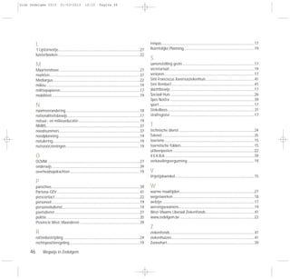 46 Wegwijs in Zedelgem
L
‘t Lijsternestje...................................................................................................27
luisterboeken....................................................................................................22
M
Maartenshove ..................................................................................................27
markten..............................................................................................................37
Mediargus..........................................................................................................22
milieu..................................................................................................................19
militiepapieren.................................................................................................17
mobiliteit...........................................................................................................19
N
naamsverandering..........................................................................................18
nationaliteitsbewijs........................................................................................17
natuur- en milieueducatie...........................................................................19
NMBS..................................................................................................................37
noodnummers..................................................................................................37
noodplanning...................................................................................................19
notulering..........................................................................................................19
nutsvoorzieningen..........................................................................................19
O
OCMW ................................................................................................................27
onderwijs ...........................................................................................................39
overheidsopdrachten.....................................................................................19
P
parochies............................................................................................................39
Partena-OZV .....................................................................................................41
perscontact.......................................................................................................22
personeel ...........................................................................................................19
personeelsdienst..............................................................................................19
poetsdienst........................................................................................................27
politie..................................................................................................................35
Provincie West-Vlaanderen .........................................................................39
R
rattenbestrijding .............................................................................................24
rechtspositieregeling .....................................................................................19
reispas.................................................................................................................17
Ruimtelijke Planning......................................................................................19
S
samenstelling gezin........................................................................................17
secretariaat.......................................................................................................19
senioren..............................................................................................................17
Sint Franciscus Xaveriusziekenhuis ...........................................................41
Sint Rembert.....................................................................................................41
slachtbewijs ......................................................................................................17
Sociaal Huis ......................................................................................................26
Spes Nostra ......................................................................................................39
sport....................................................................................................................17
Stekelbees..........................................................................................................31
strafregister ......................................................................................................17
T
technische dienst............................................................................................24
Telenet................................................................................................................35
toerisme.............................................................................................................15
toeristische folders.........................................................................................15
uitleenposten ...................................................................................................22
V.E.K.B.A.............................................................................................................39
verkavelingvergunning .................................................................................19
V
Vrijetijdswinkel ................................................................................................15
W
warme maaltijden...........................................................................................27
wegenwerken...................................................................................................18
welzijn ................................................................................................................17
wervingsexamens............................................................................................19
West-Vlaams Liberaal Ziekenfonds............................................................41
www.zedelgem.be ..........................................................................................22
Z
ziekenfonds.......................................................................................................41
ziekenhuizen.....................................................................................................41
Zonnehart..........................................................................................................39
Gids Zedelgem 2013 01-03-2013 10:10 Pagina 46
 