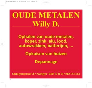 52
OUDE METALEN
Willy D.
Snellegemsestraat 76 • Zedelgem • 0485 10 21 94 • 0495 75 14 64
Ophalen van oude metalen,
koper, zink, alu, lood,
autowrakken, ba erijen, ...
Opkuisen van huizen
Depannage
Gids Zedelgem 2013 01-03-2013 10:10 Pagina 52
 