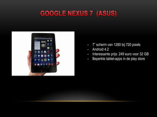 - 7” scherm van 1280 bij 720 pixels
- Android 4.2
- Interessante prijs: 249 euro voor 32 GB
- Beperkte tablet-apps in de play store
 