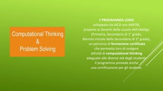 Il PROGRAMMA LOGIC,
sviluppato da AICA con ANFOR,
propone ai docenti della scuola dell'obbligo
(Primaria, Secondaria di 1° grado,
Biennio iniziale della Secondaria di 2° grado),
un percorso di formazione certificata
che permetta loro di svolgere
attività di computational thinking
adeguate alle diverse età degli studenti.
Il programma prevede anche
una certificazione per gli studenti.
 