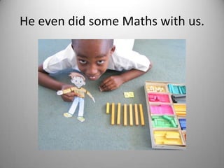 He even did some Maths with us.
 