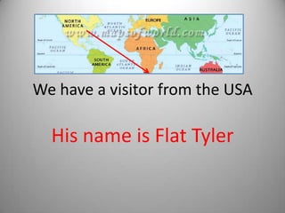 We have a visitor from the USA

  His name is Flat Tyler
 