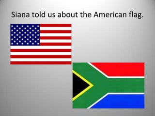 Siana told us about the American flag.
 