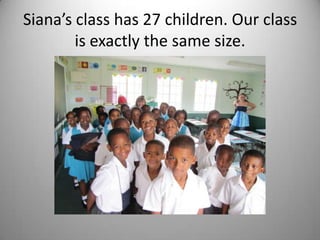 Siana’s class has 27 children. Our class
        is exactly the same size.
 
