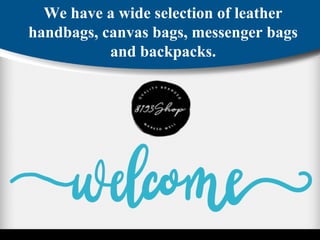 We have a wide selection of leather
handbags, canvas bags, messenger bags
and backpacks.
 