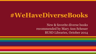 #WeHaveDiverseBooks 
New & favorite diverse books 
recommended by Mary Ann Scheuer 
BUSD Libraries, October 2014 
 