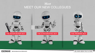 WE HAVE SEEN THE FUTURE
MEET OUR NEW COLLEGUES
Meet
THE INTERVIEWER BOT THE ETNOGRAPHIC BOT THE PROBING BOT
@InSites @sophievanneck @annaliezze