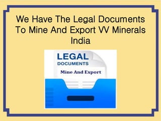 We Have The Legal Documents
To Mine And Export VV Minerals
India
 