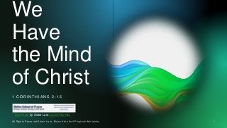 We
Have
the Mind
of Christ
1 C O R I N T H I A N S 2 : 1 6
All Rights Reserved-Sister Lara, Beyond the Veil Prophetic Ministries 1
This Photo by Sister Lara CC BY-NC-ND.
 