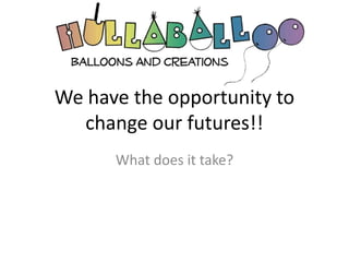 We have the opportunity to change our futures!! What does it take? 
