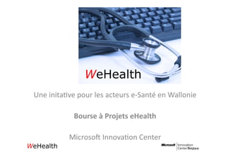 WeHealth	
  
Une	
  inita(ve	
  pour	
  les	
  acteurs	
  e-­‐Santé	
  en	
  Wallonie	
  

                  Bourse	
  à	
  Projets	
  eHealth	
  

                Microso6	
  Innova(on	
  Center	
  
 